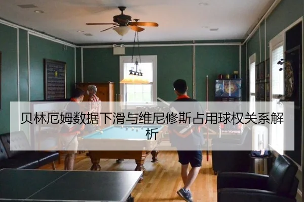 贝林厄姆数据下滑与维尼修斯占用球权关系解析